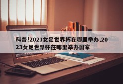 科普!2023女足世界杯在哪里举办,2023女足世界杯在哪里举办国家