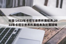 科普!2022年卡塔尔世界杯赛程表,2022年卡塔尔世界杯赛程表及比赛球场