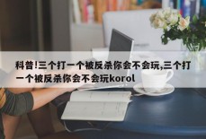 科普!三个打一个被反杀你会不会玩,三个打一个被反杀你会不会玩korol