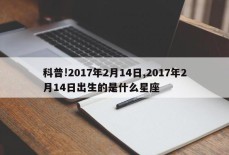 科普!2017年2月14日,2017年2月14日出生的是什么星座