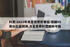 科普!2023年女足世界杯赛程:德国VS哥伦比亚预测,女足世界杯德国和中国