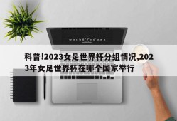 科普!2023女足世界杯分组情况,2023年女足世界杯在哪个国家举行