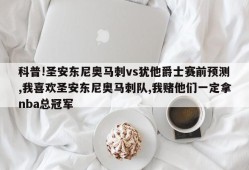 科普!圣安东尼奥马刺vs犹他爵士赛前预测,我喜欢圣安东尼奥马刺队,我赌他们一定拿nba总冠军