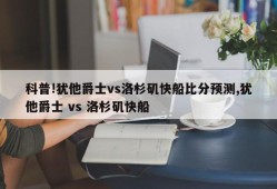 科普!犹他爵士vs洛杉矶快船比分预测,犹他爵士 vs 洛杉矶快船