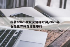 科普!2023女足足协杯时间,2023年女足世界杯在哪里举行