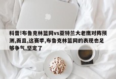 科普!布鲁克林篮网vs亚特兰大老鹰对阵预测,而且,这赛季,布鲁克林篮网的表现也足够争气,坚定了