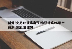 科普!女足16强阵容预测:菲律宾VS瑞士预测,国足,菲律宾