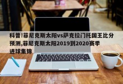 科普!菲尼克斯太阳vs萨克拉门托国王比分预测,菲尼克斯太阳2019到2020赛季进球集锦